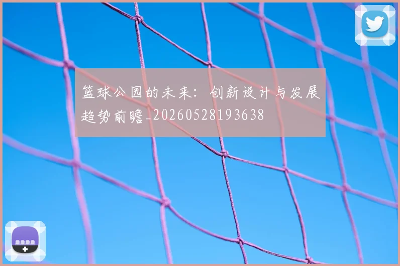 篮球公园的未来：创新设计与发展趋势前瞻_20260528193638