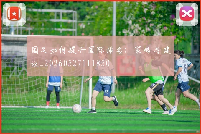 国足如何提升国际排名：策略与建议_20260527111850