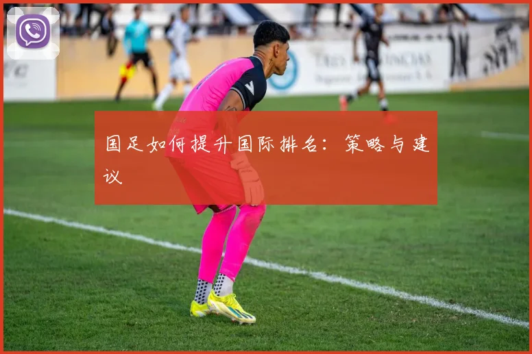 国足如何提升国际排名：策略与建议