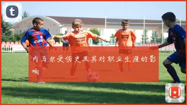 内马尔受伤史及其对职业生涯的影响