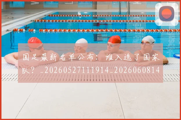 国足最新名单公布：谁入选了国家队？_20260527111914_20260608142947