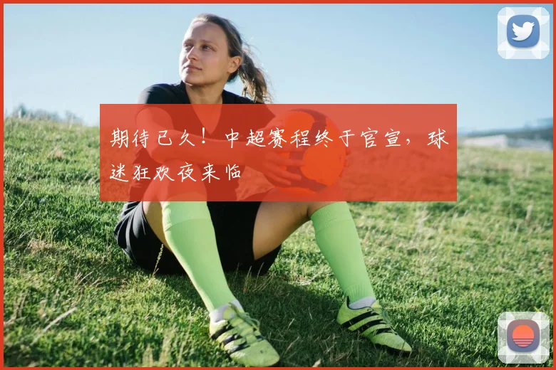 期待已久！中超赛程终于官宣，球迷狂欢夜来临