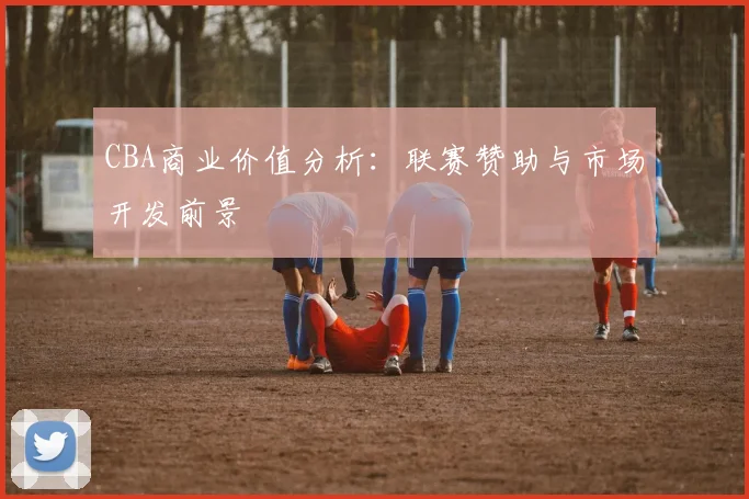 CBA商业价值分析：联赛赞助与市场开发前景