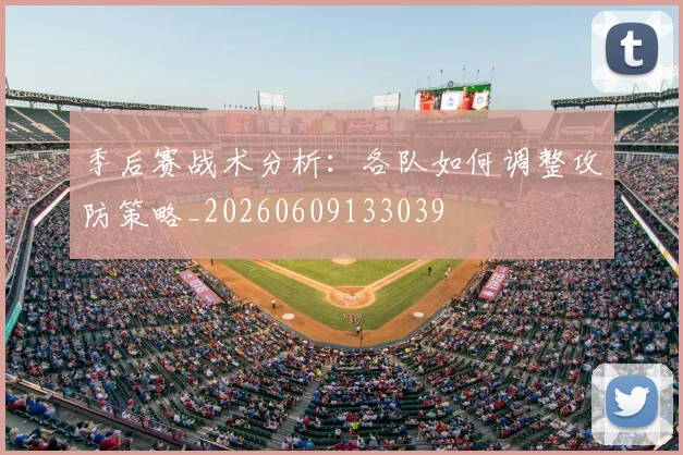 季后赛战术分析：各队如何调整攻防策略_20260609133039