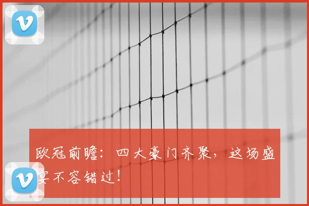 欧冠前瞻:四大豪门齐聚,这场盛宴不容错过!