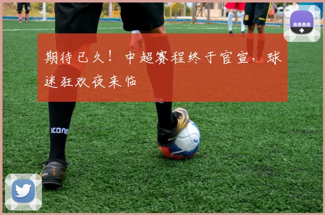 期待已久！中超赛程终于官宣，球迷狂欢夜来临