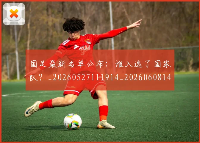 国足最新名单公布:谁入选了国家队?_20260527111914_20260608142947