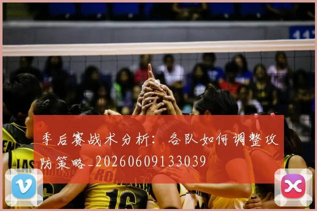 季后赛战术分析:各队如何调整攻防策略_20260609133039