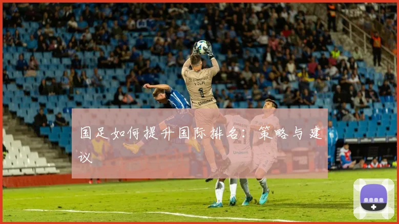 国足如何提升国际排名：策略与建议