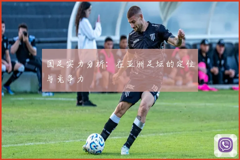 国足实力分析:在亚洲足坛的定位与竞争力