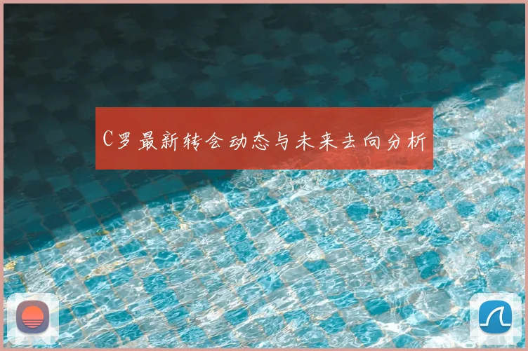 C罗最新转会动态与未来去向分析