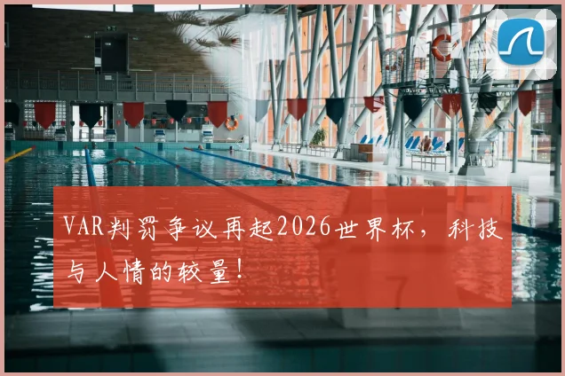 VAR判罚争议再起2026世界杯,科技与人情的较量!