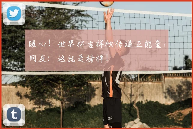 暖心！世界杯吉祥物传递正能量，网友：这就是榜样！