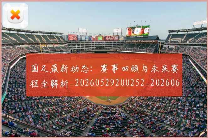 国足最新动态:赛事回顾与未来赛程全解析_20260529200252_20260608142946