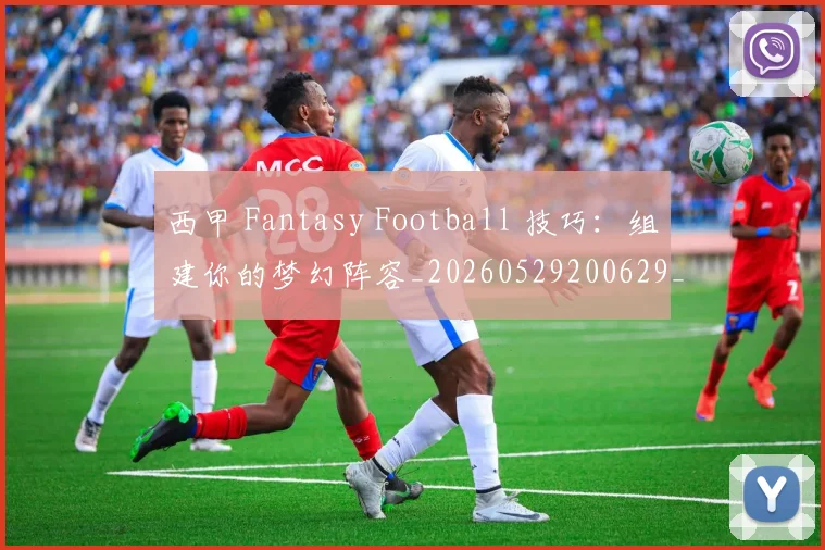 西甲 Fantasy Football 技巧:组建你的梦幻阵容_20260529200629_20260610170150