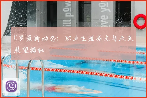 C罗最新动态:职业生涯亮点与未来展望揭秘