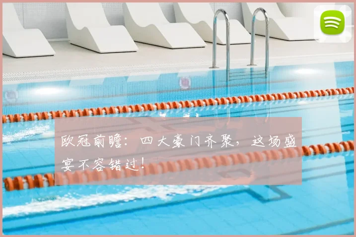 欧冠前瞻：四大豪门齐聚，这场盛宴不容错过！