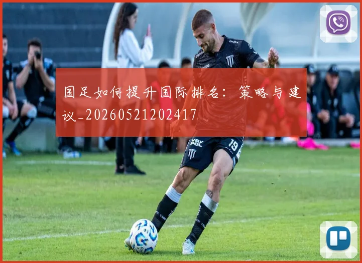 国足如何提升国际排名:策略与建议_20260521202417