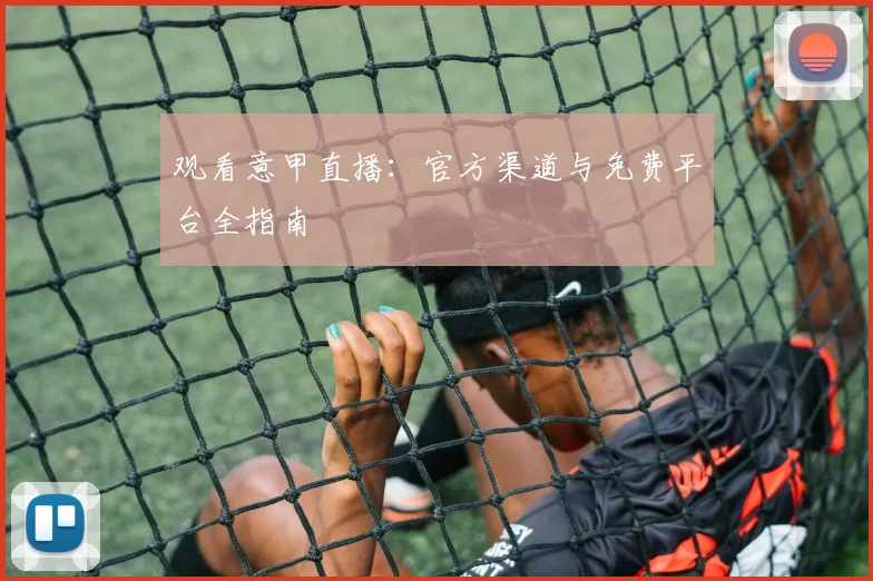 观看意甲直播:官方渠道与免费平台全指南